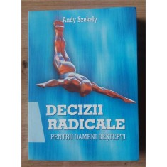 Decizii radicale pentru oameni destepti- Andy Szekely