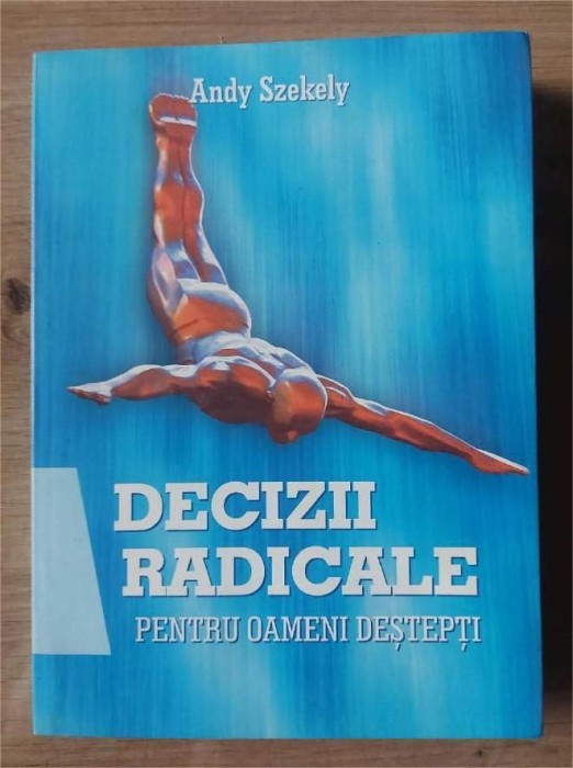 Decizii radicale pentru oameni destepti- Andy Szekely