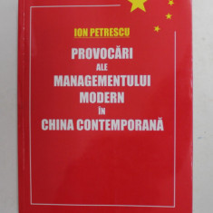 PROVOCARI ALE MANAGEMENTULUI MODERN IN CHINA CONTEMPORANA de ION PETRESCU , 2011 , DEDICATIE * , PREZINTA PETE PE BLOCUL DE FILE *