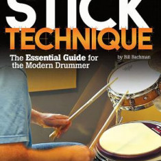 Stick Technique: The Essential Guide for the Modern Drummer