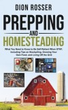 Prepping and Homesteading What You Need to Know to Be Self-Reliant When STHF, Including Tips on Stockpiling, Growing Your Own Food, and Living Off the