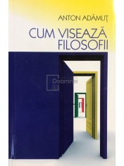 Anton I. Adamut - Cum viseaza filosofii (Editia: 2008) foto