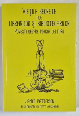 VIETILE SECRETE ALE LIBRARILOR SI BIBLIOTECARILOR , POVESTI DESPRE MAGIA LECTURII de JAMES PATTERSON si MATT EVERSMANN , 2024 foto
