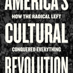 America's Cultural Revolution: How the Radical Left Conquered Everything