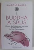 BUDDHA A SPUS , CUVINTE DE INTELEPCIUNE TRANSMISE IN TEXTE ALESE DIN SUTTE SI DHAMMAPADA de WALPOLA RAHULA , 2023