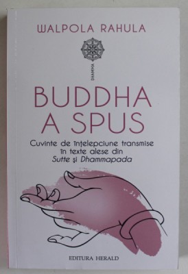 BUDDHA A SPUS , CUVINTE DE INTELEPCIUNE TRANSMISE IN TEXTE ALESE DIN SUTTE SI DHAMMAPADA de WALPOLA RAHULA , 2023 foto