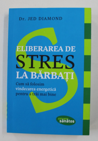 ELIBERAREA DE STRES LA BARBATI - CUM SA FOLOSIM VINDECAREA ENERGETICA PENTRU A TRAI MAI BINE de DR. JED DIAMOND , 2017