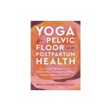 Yoga for Pelvic Floor and Postpartum Health: An Iyengar Yoga Approach to Pelvic Healing and Integrative Wellness Through Anat Omy and Practice