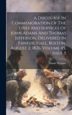 A Discourse In Commemoration Of The Lives And Services Of John Adams And Thomas Jefferson, Delivered In Faneuil Hall, Boston, August 2, 1826, Volume 4 foto