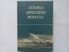 ISTORIA ARTILERIEI ROMANE. EDITURA MILITARA, BUCURESTI, 1977