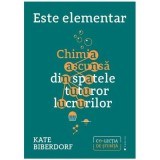 Este elementar. Chimia ascunsa din spatele tuturor lucrurilor - Kate Biberdorf