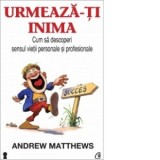 Urmeaza-ti inima. Cum sa descoperi sensul vietii personale si profesionale - Andrew Matthews