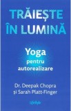 Traieste in lumina. Yoga pentru autorealizare - Deepak Chopra, Sarah Platt-Finger