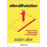 Ellen&aacute;llhatatlan - Hogyan okoz f&uuml;ggős&eacute;get a technol&oacute;gia? - Adam Alter