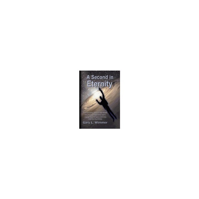 A Second in Eternity: A &#039;Near-Death, Out of Body&#039; Experience and a Voyage Beyond Time and Space, Into the Infinite