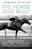 The Horse God Built: The Untold Story of Secretariat, the World&#039;s Greatest Racehorse