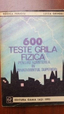 600 teste grila fizica pentru admiterea in invatamantul superior- Rodica Perjoiu, Luiza Grindei foto