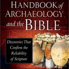 The Popular Handbook of Archaeology and the Bible: Discoveries That Confirm the Reliability of Scripture