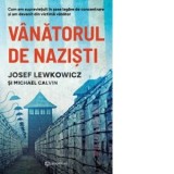 Vanatorul de nazisti. Cum am supravietuit in sase lagare de concentrare si am devenit din victima vanator - Michael Calvin, Andrei Covaciu, Josef Lewk
