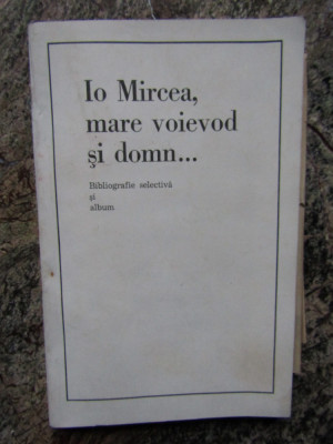 IO MIRCEA, MARE VOIEVOD SI DOMN. BIBLIOGRAFIE SELECTIVA SI ALBUM foto