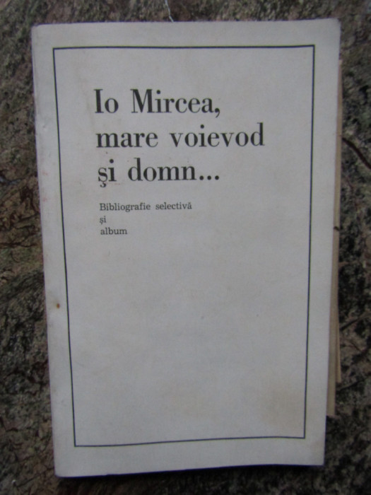 IO MIRCEA, MARE VOIEVOD SI DOMN. BIBLIOGRAFIE SELECTIVA SI ALBUM