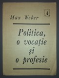 Max Weber - Politica, o vocație si o profesie