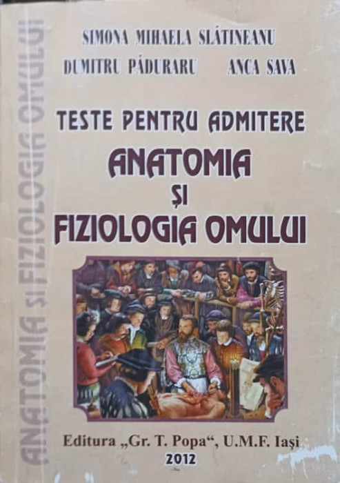 TESTE PENTRU ADMITERE, ANATOMIA SI FIZIOLOGIA OMULUI-SIMONA MIHAELA SLATINEANU, DUMITRU PADURARU, ANCA SAVA