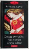 Despre ce vorbim cand vorbim despre iubire - Raymond Carver, Carte Beletristica