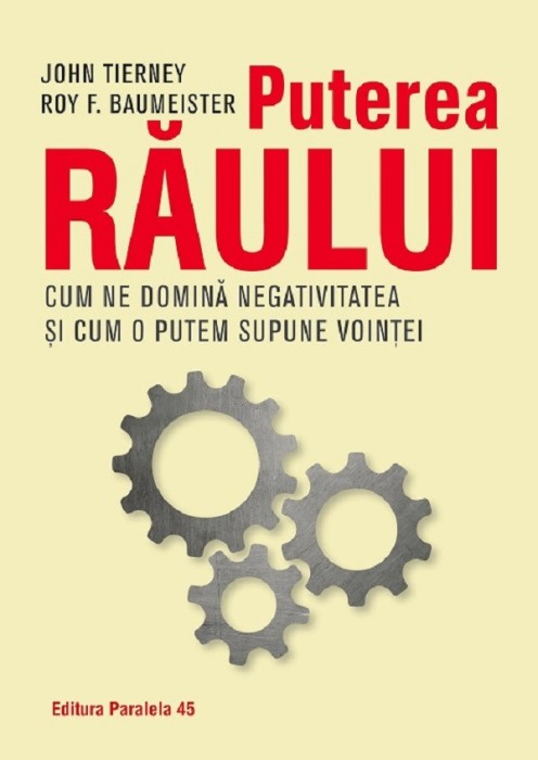 Puterea Raului. Cum Ne Domina Efectul Negativitatii Si Cum Il Putem Supune Vointei Noastre, John Tierney, Roy F. Baumeister - Editura Paralela 45