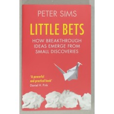 LITTLE BETS , HOW BREAKTHROUGH IDEAS EMERGE FROM SMALL DISCOVERIES by PETER SIMS , 2011