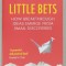 LITTLE BETS , HOW BREAKTHROUGH IDEAS EMERGE FROM SMALL DISCOVERIES by PETER SIMS , 2011