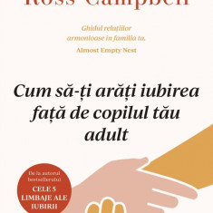 Cum Sa-Ti Arati Iubirea Fata De Copilul Tau Adult, Gary Chapman, Ross Campbell - Editura Curtea Veche