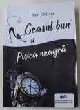 &#039; CEASUL BUN &#039; si &#039; PISICA NEAGRA &#039; de IOAN CHILOM , 2021 , DEDICATIE *