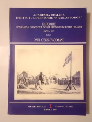 Paul Cernovodeanu (ed.) - Rapoarte consulare și diplomatice engleze privind Principatele dunărene 1800-1812 (2007) foto