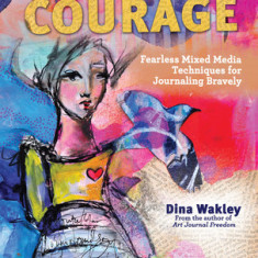 Art Journal Courage: Fearless Mixed Media Techniques for Journaling Bravely