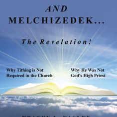 Tithing and Melchizedek-The Revelation!: Why Tithing Is Not Required in the Church Why He Was Not God's High Priest