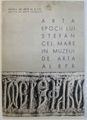 ARTA EPOCII LUI STEFAN CEL MARE IN MUZEUL DE ARTA AL R.P.R. , text de IOANA LAZAROVICI , imagini de IRINA GHINDALI , EDITIE IN ROMANA - RUSA - FRANCE foto