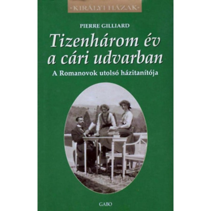 Tizenh&aacute;rom &eacute;v a c&aacute;ri udvarban - A Romanovok utols&oacute; h&aacute;zitan&iacute;t&oacute;ja - Pierre Gilliard
