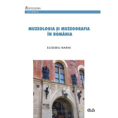 Muzeologia si muzeografia in Romania &ndash; Eusebiu Narai