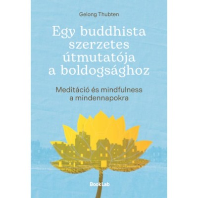 Egy buddhista szerzetes &amp;uacute;tmutat&amp;oacute;ja a boldogs&amp;aacute;ghoz - Medit&amp;aacute;ci&amp;oacute; &amp;eacute;s mindfulness a mindennapokra - Gelong Thubten foto