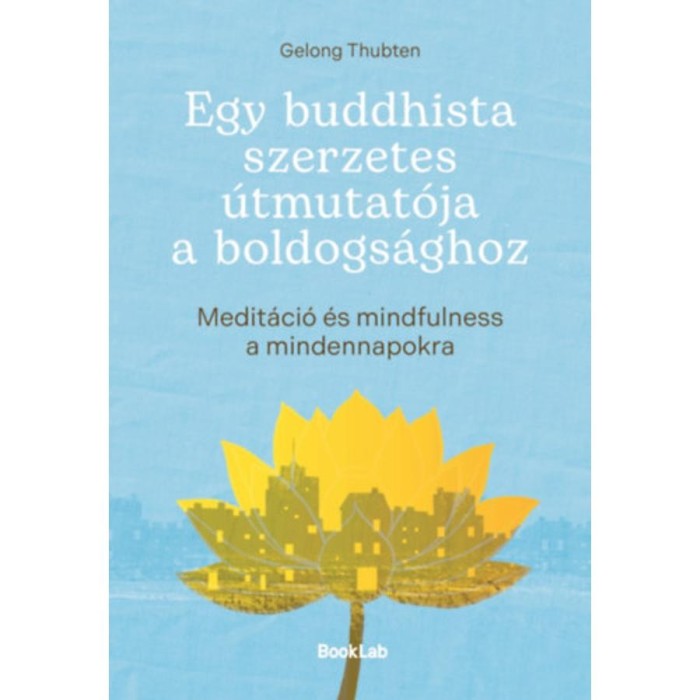 Egy buddhista szerzetes &uacute;tmutat&oacute;ja a boldogs&aacute;ghoz - Medit&aacute;ci&oacute; &eacute;s mindfulness a mindennapokra - Gelong Thubten