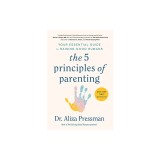 The 5 Principles of Parenting: Your Essential Guide to Raising Good Humans