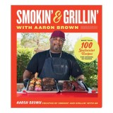 Smokin' and Grillin' with Aaron Brown More Than 100 Spectacular Recipes for Cooking Outdoors