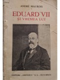Andre Maurois - Eduard VII si vremea lui (Editia: 1934)