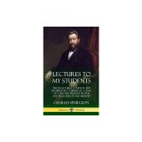 Lectures to My Students: The 28 Lectures, Complete and Unabridged, a Spiritual Classic of Christian Wisdom, Prayer and Preaching in the Ministr