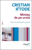 Cumpara ieftin Mintea de pe urmă. Breviar de filosofie practică - Cristian Iftode, Trei