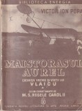 Victor Ion Popa - Maistorasul Aurel. Cronica vremii si vietii lui Vlaicu. Cu un