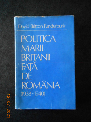 DAVID BRITTON FUNDERBURK - POLITICA MARII BRITANII FATA DE ROMANIA 1938-1940 foto