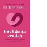 Inteligenta erotica. Reconcilierea vietii erotice cu viata de familie. Editie de colectie - Esther Perel, Maria Loredana Dulcea