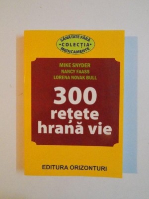300 DE RETETE HRANA VIE de MIKE SNYDER , NANCY FAASS , LORENA NOVAK BULL , 2013 foto